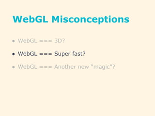 WebGL Misconceptions
● WebGL === 3D?
● WebGL === Super fast?
● WebGL === Another new “magic”?
 