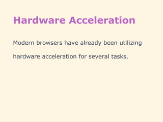 Hardware Acceleration
Modern browsers have already been utilizing
hardware acceleration for several tasks.
 