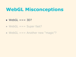 WebGL Misconceptions
● WebGL === 3D?
● WebGL === Super fast?
● WebGL === Another new “magic”?
 