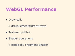WebGL Performance
● Draw calls
○ drawElements/drawArrays
● Texture updates
● Shader operations
○ especially Fragment Shader
 