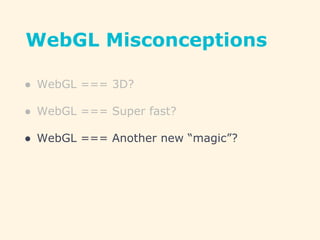 WebGL Misconceptions
● WebGL === 3D?
● WebGL === Super fast?
● WebGL === Another new “magic”?
 