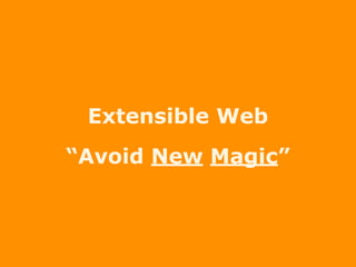 Extensible Web
“Avoid New Magic”
 