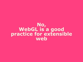 No,
WebGL is a good
practice for extensible
web
 