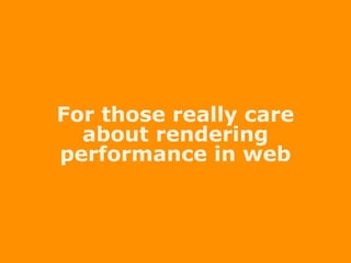 For those really care
about rendering
performance in web
 
