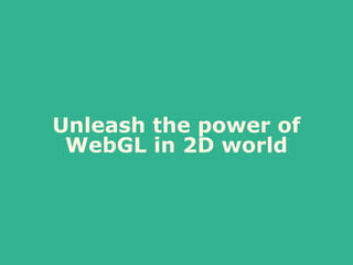 Unleash the power of
WebGL in 2D world
 