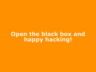 Open the black box and
happy hacking!
 