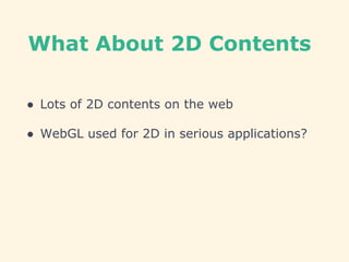 What About 2D Contents
● Lots of 2D contents on the web
● WebGL used for 2D in serious applications?
 