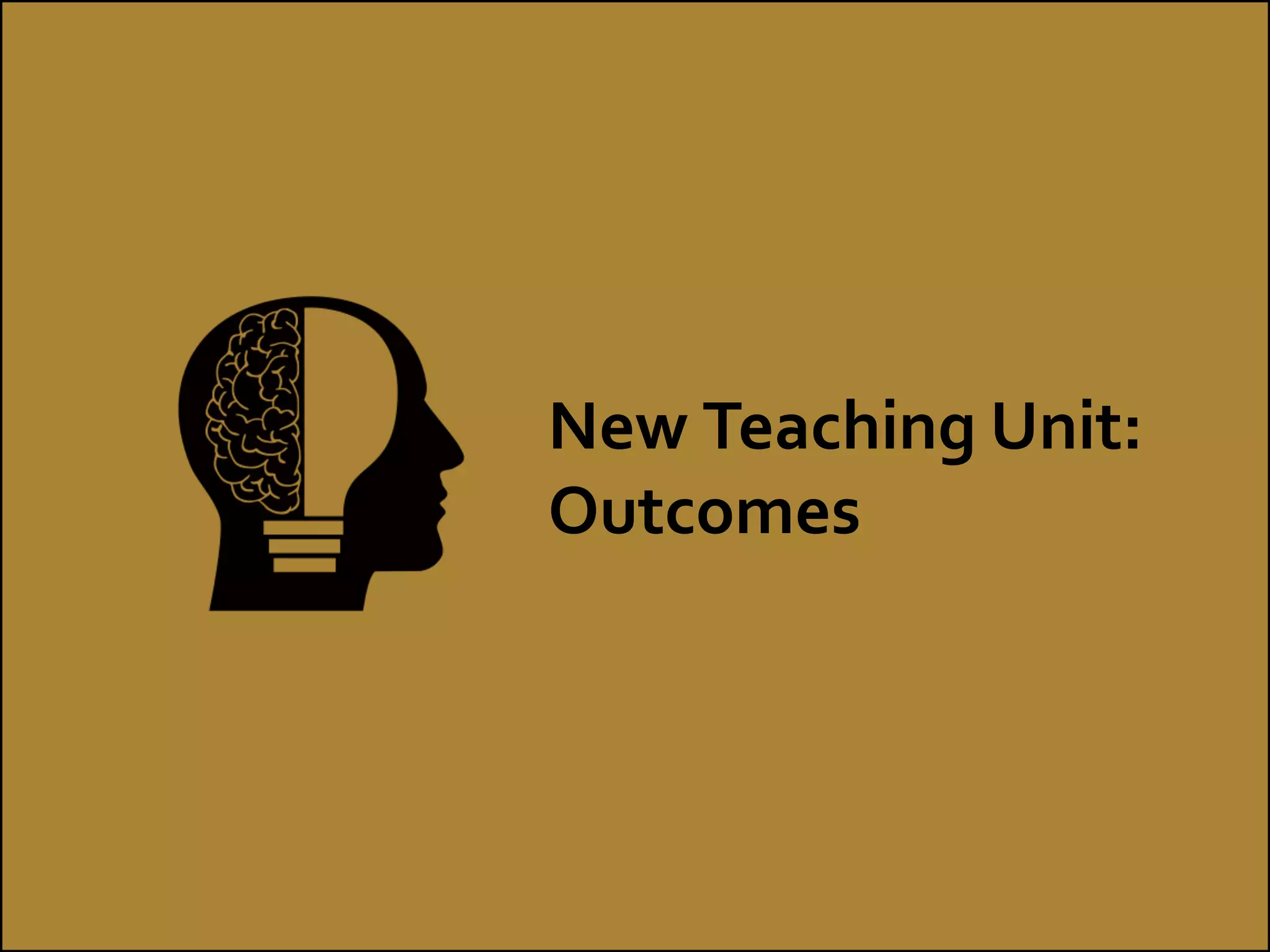 New Teaching Unit:
Outcomes
 