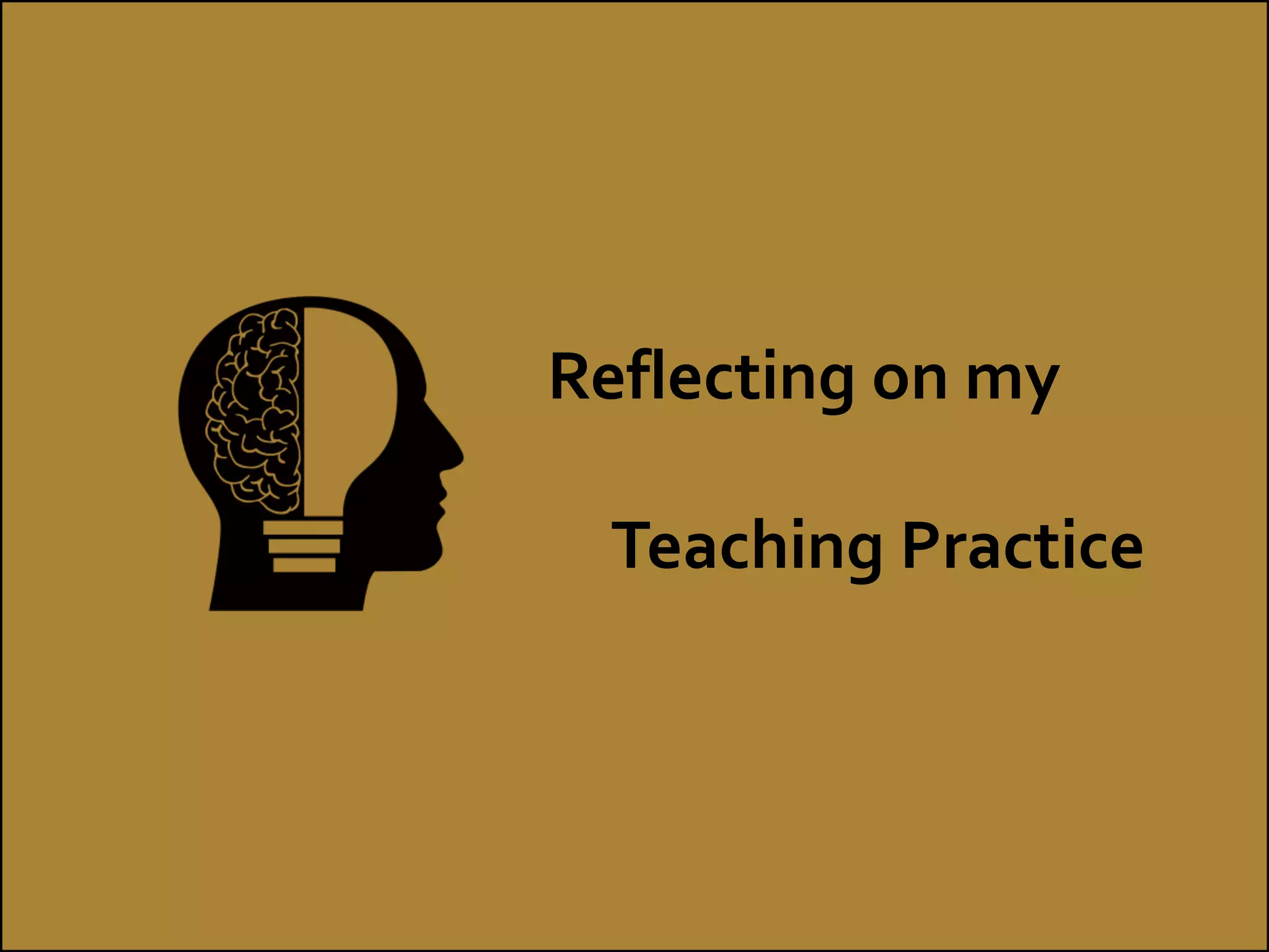 Reflecting on my
Teaching Practice
 