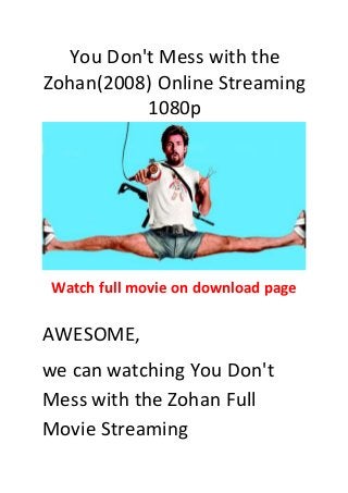 You Don't Mess with the
Zohan(2008) Online Streaming
1080p
Watch full movie on download page
AWESOME,
we can watching You Don't
Mess with the Zohan Full
Movie Streaming
 