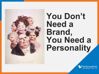 You Don’t
Need a
Brand,
You Need a
Personality
 