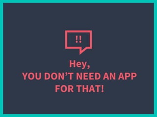 Hey,
YOU DON’T NEED AN APP
FOR THAT!
!!
 