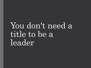 You don't need a
title to be a
leader
 