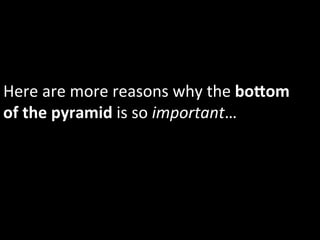 Here	
  are	
  more	
  reasons	
  why	
  the	
  boDom	
  
of	
  the	
  pyramid	
  is	
  so	
  important…	
  
 