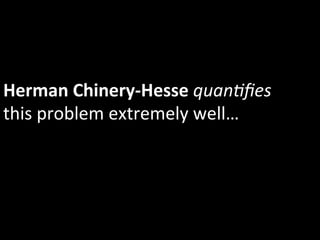 Herman	
  Chinery-­‐Hesse	
  quan5ﬁes	
  
this	
  problem	
  extremely	
  well…	
  
 