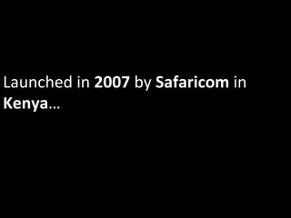 Launched	
  in	
  2007	
  by	
  Safaricom	
  in	
  
Kenya…	
  
 