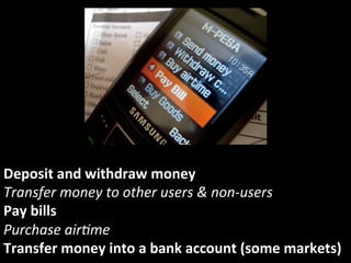Deposit	
  and	
  withdraw	
  money	
  
Transfer	
  money	
  to	
  other	
  users	
  &	
  non-­‐users	
  
Pay	
  bills	
  
Purchase	
  air5me	
  
Transfer	
  money	
  into	
  a	
  bank	
  account	
  (some	
  markets)	
  
 