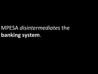 MPESA	
  disintermediates	
  the	
  
banking	
  system.	
  
 