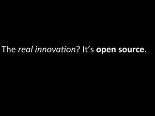 The	
  real	
  innova5on?	
  It’s	
  open	
  source.	
  
 