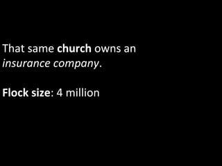 That	
  same	
  church	
  owns	
  an	
  	
  
insurance	
  company.	
  	
  
	
  
Flock	
  size:	
  4	
  million	
  
 