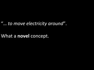 “…	
  to	
  move	
  electricity	
  around”.	
  
	
  
What	
  a	
  novel	
  concept.	
  	
  
 