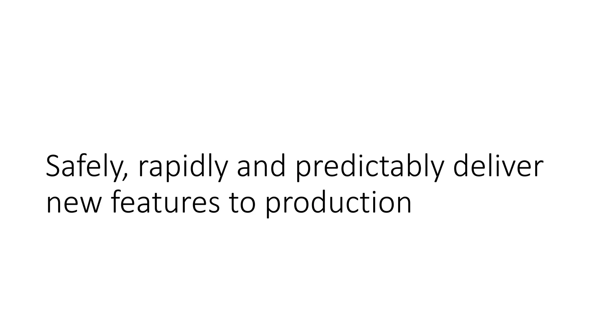 Safely, rapidly and predictably deliver
new features to production
 