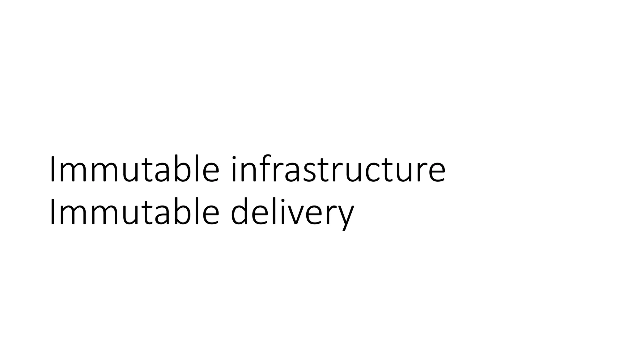 Immutable infrastructure
Immutable delivery
 