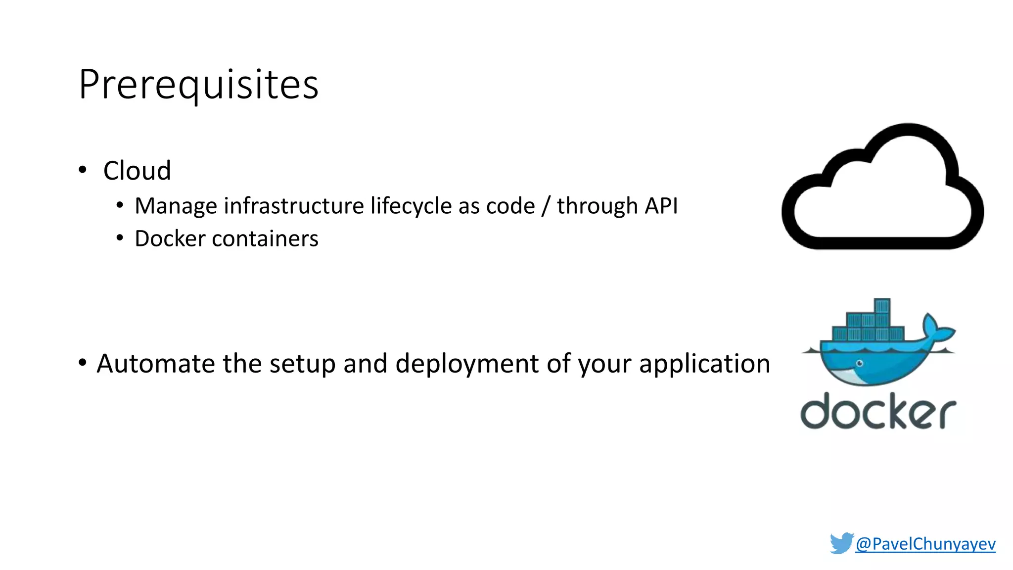 @PavelChunyayev
Prerequisites
• Cloud
• Manage infrastructure lifecycle as code / through API
• Docker containers
• Automate the setup and deployment of your application
 