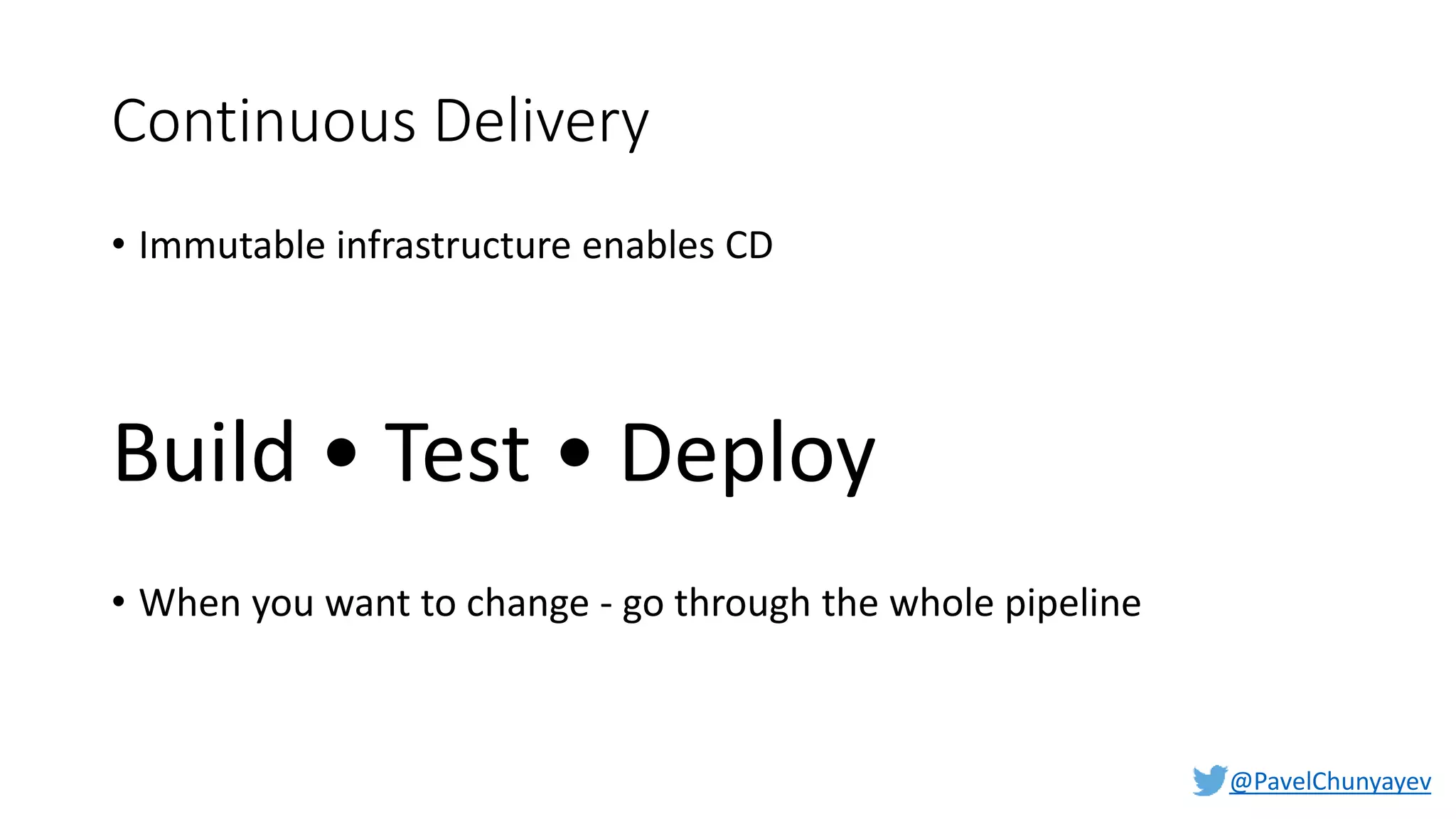 @PavelChunyayev
Continuous Delivery
• Immutable infrastructure enables CD
Build • Test • Deploy
• When you want to change - go through the whole pipeline
 