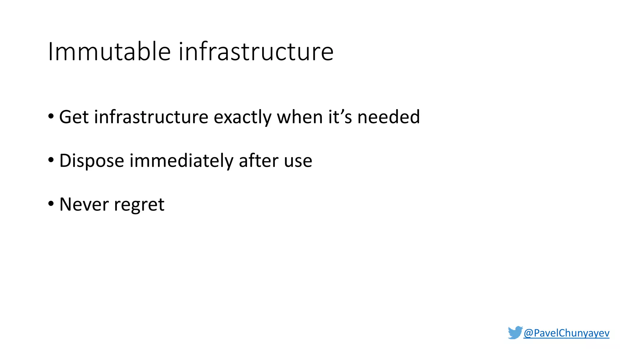 @PavelChunyayev
Immutable infrastructure
• Get infrastructure exactly when it’s needed
• Dispose immediately after use
• Never regret
 