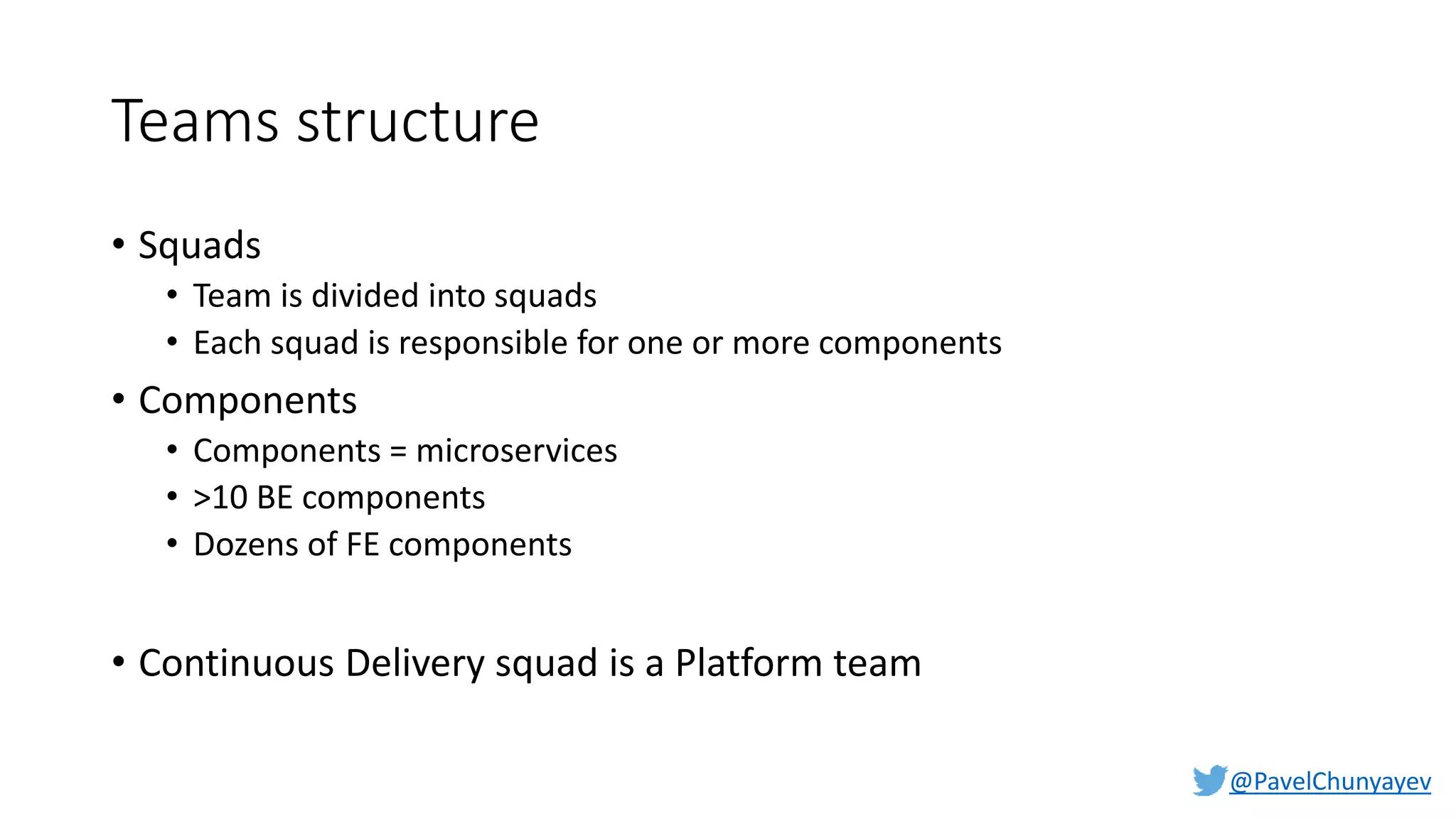 @PavelChunyayev
Teams structure
• Squads
• Team is divided into squads
• Each squad is responsible for one or more components
• Components
• Components = microservices
• >10 BE components
• Dozens of FE components
• Continuous Delivery squad is a Platform team
 