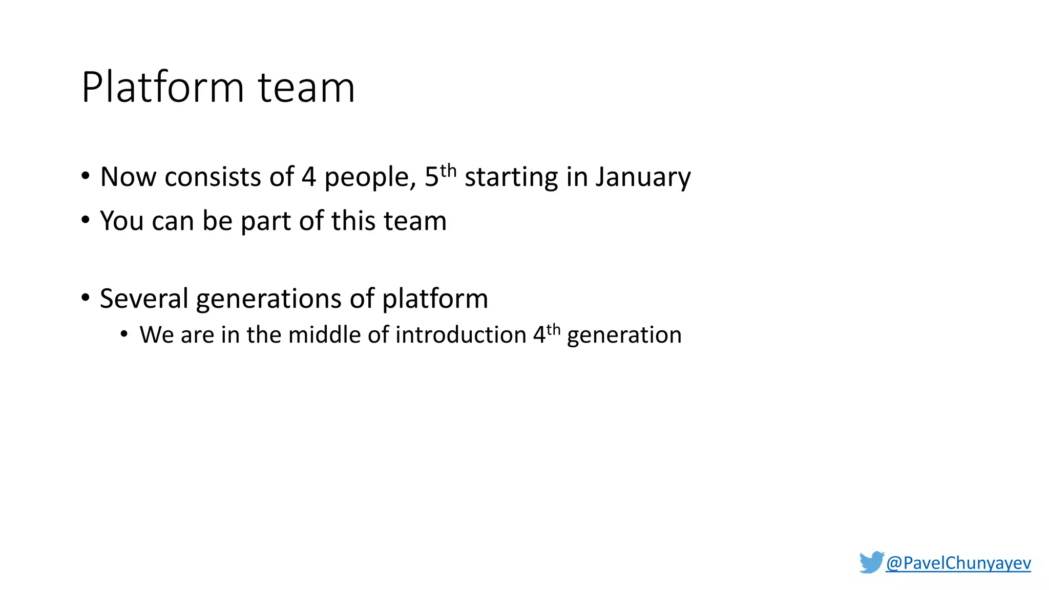 @PavelChunyayev
Platform team
• Now consists of 4 people, 5th starting in January
• You can be part of this team
• Several generations of platform
• We are in the middle of introduction 4th generation
 