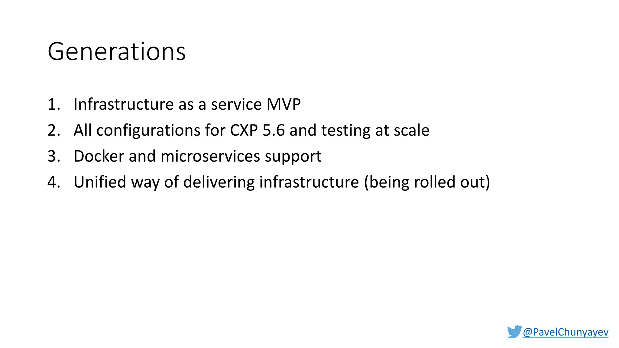 @PavelChunyayev
Generations
1. Infrastructure as a service MVP
2. All configurations for CXP 5.6 and testing at scale
3. Docker and microservices support
4. Unified way of delivering infrastructure (being rolled out)
 