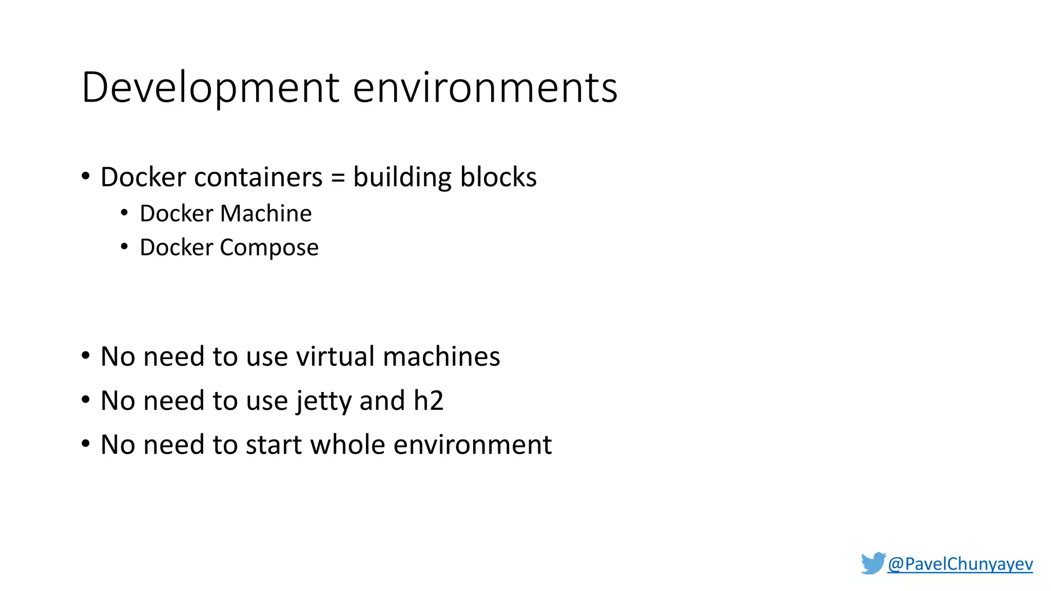@PavelChunyayev
Development environments
• Docker containers = building blocks
• Docker Machine
• Docker Compose
• No need to use virtual machines
• No need to use jetty and h2
• No need to start whole environment
 