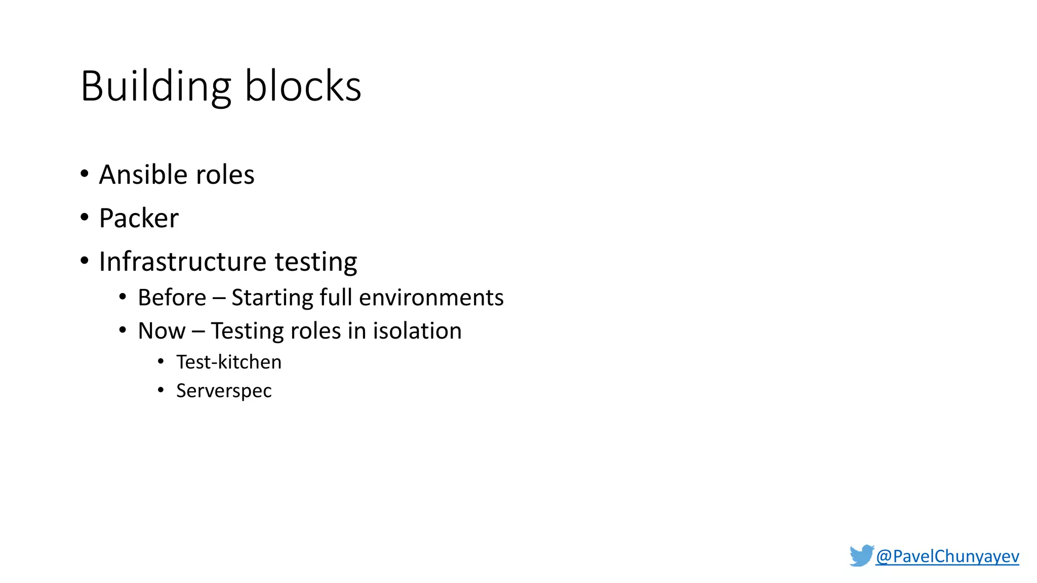 @PavelChunyayev
Building blocks
• Ansible roles
• Packer
• Infrastructure testing
• Before – Starting full environments
• Now – Testing roles in isolation
• Test-kitchen
• Serverspec
 
