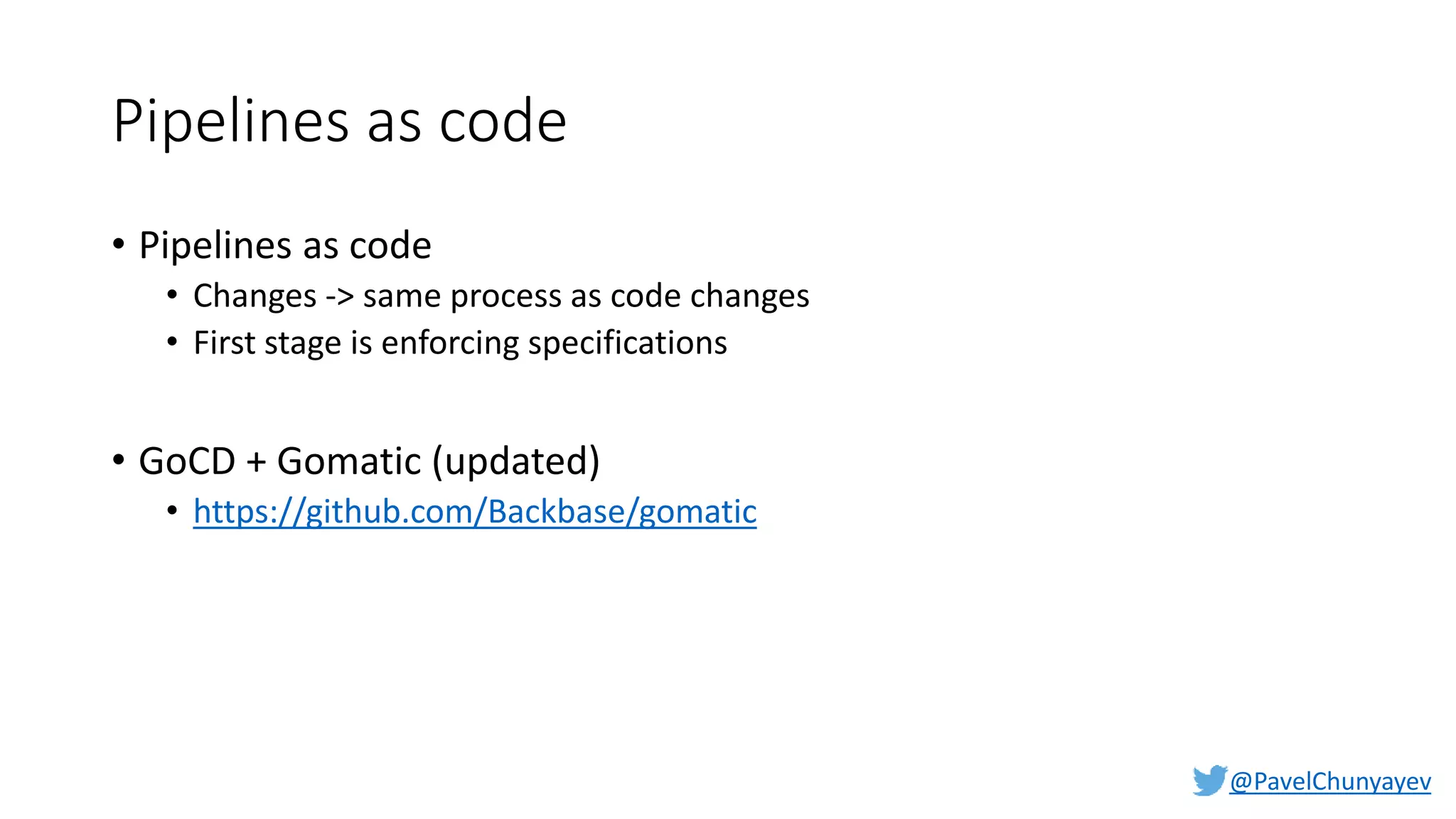 @PavelChunyayev
Pipelines as code
• Pipelines as code
• Changes -> same process as code changes
• First stage is enforcing specifications
• GoCD + Gomatic (updated)
• https://github.com/Backbase/gomatic
 