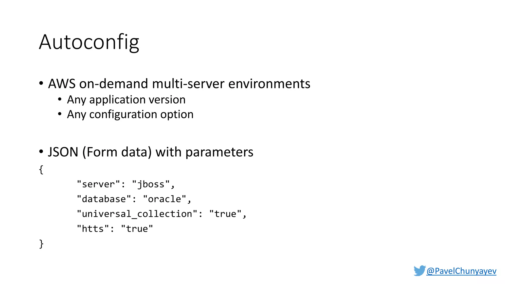 @PavelChunyayev
Autoconfig
• AWS on-demand multi-server environments
• Any application version
• Any configuration option
• JSON (Form data) with parameters
{
"server": "jboss",
"database": "oracle",
"universal_collection": "true",
"htts": "true"
}
 