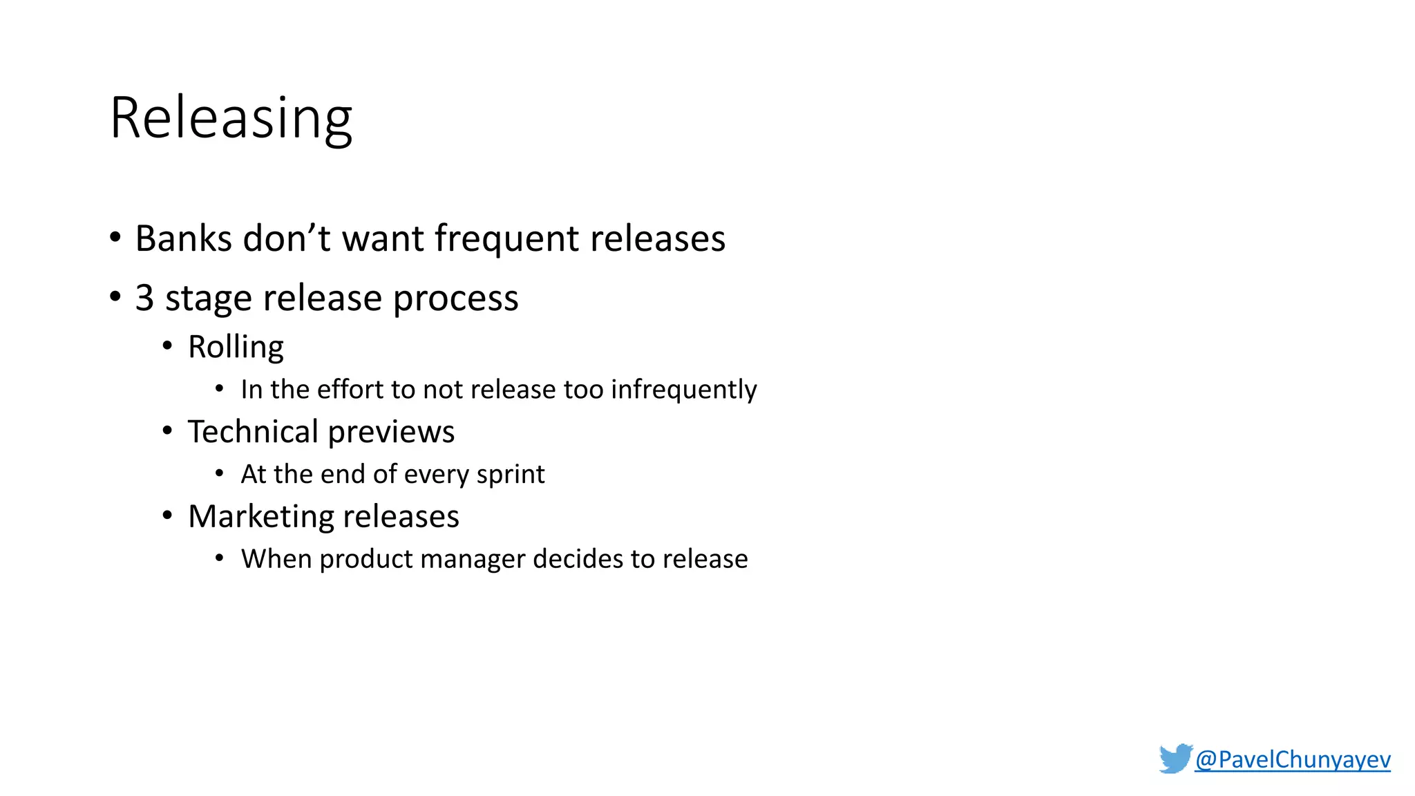 @PavelChunyayev
Releasing
• Banks don’t want frequent releases
• 3 stage release process
• Rolling
• In the effort to not release too infrequently
• Technical previews
• At the end of every sprint
• Marketing releases
• When product manager decides to release
 