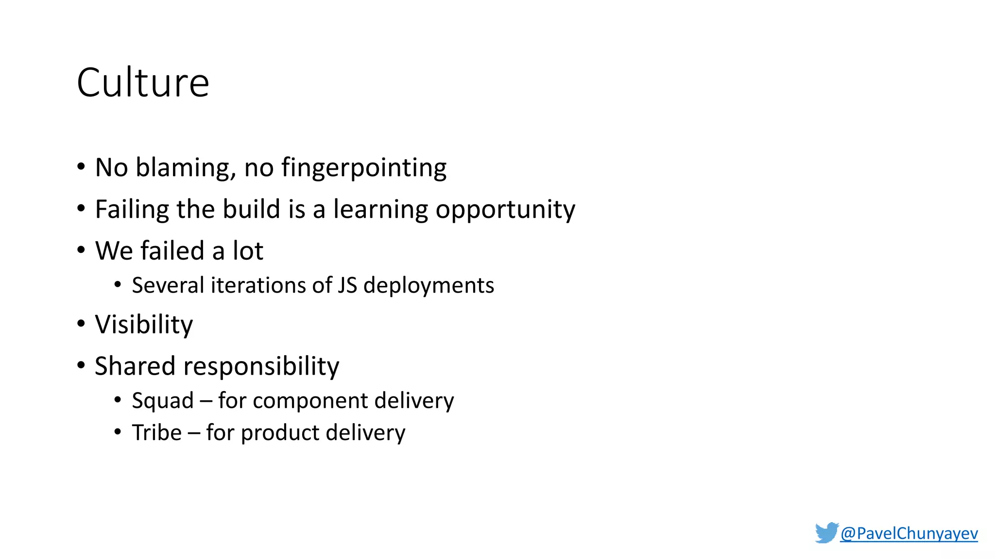 @PavelChunyayev
Culture
• No blaming, no fingerpointing
• Failing the build is a learning opportunity
• We failed a lot
• Several iterations of JS deployments
• Visibility
• Shared responsibility
• Squad – for component delivery
• Tribe – for product delivery
 