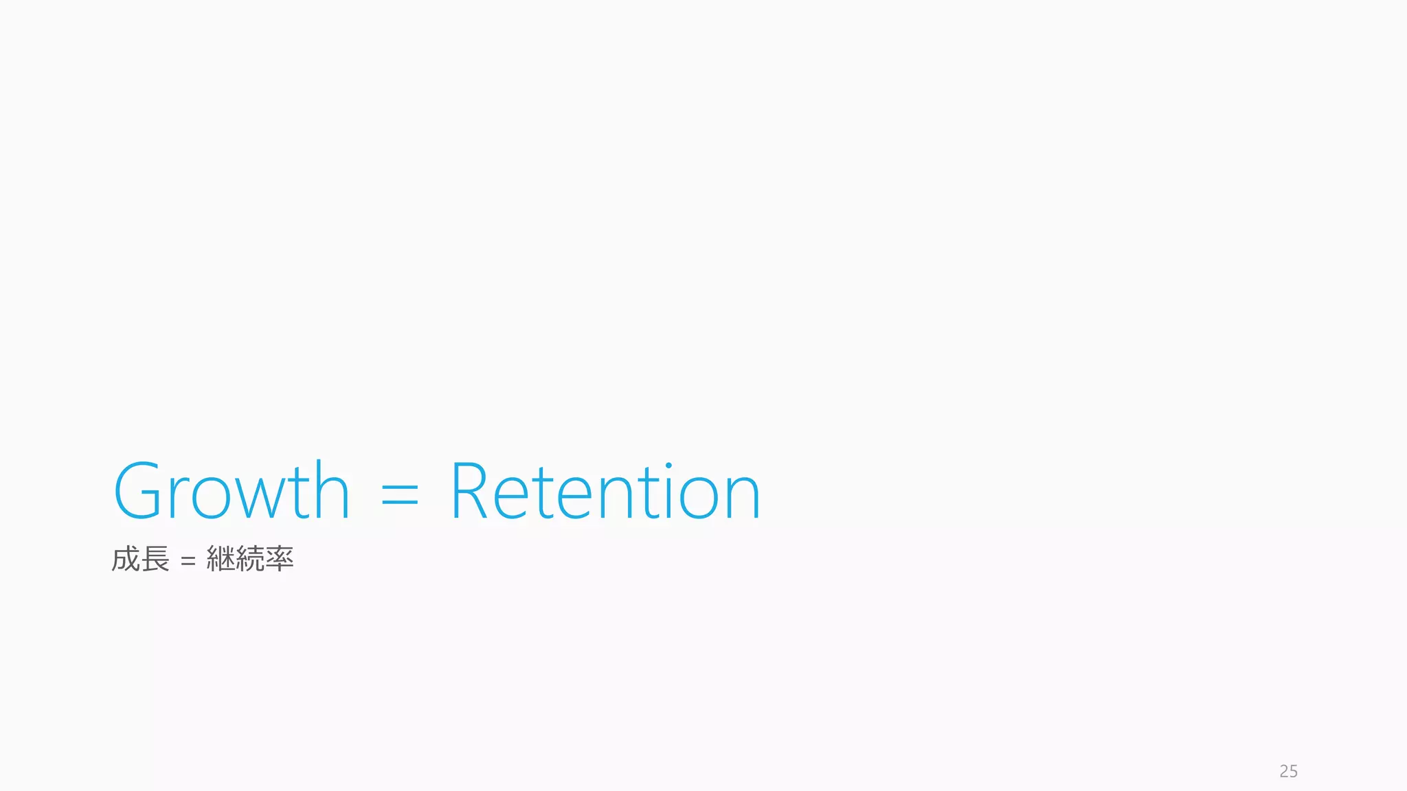 Growth = Retention
成長 = 継続率
25
 