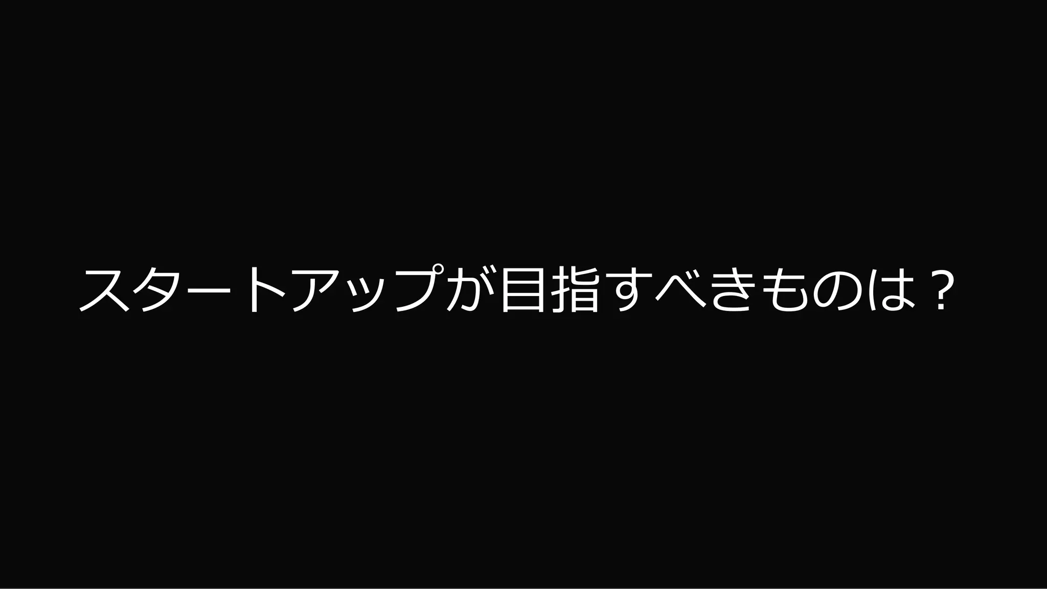 3
スタートアップが目指すべきものは？
 