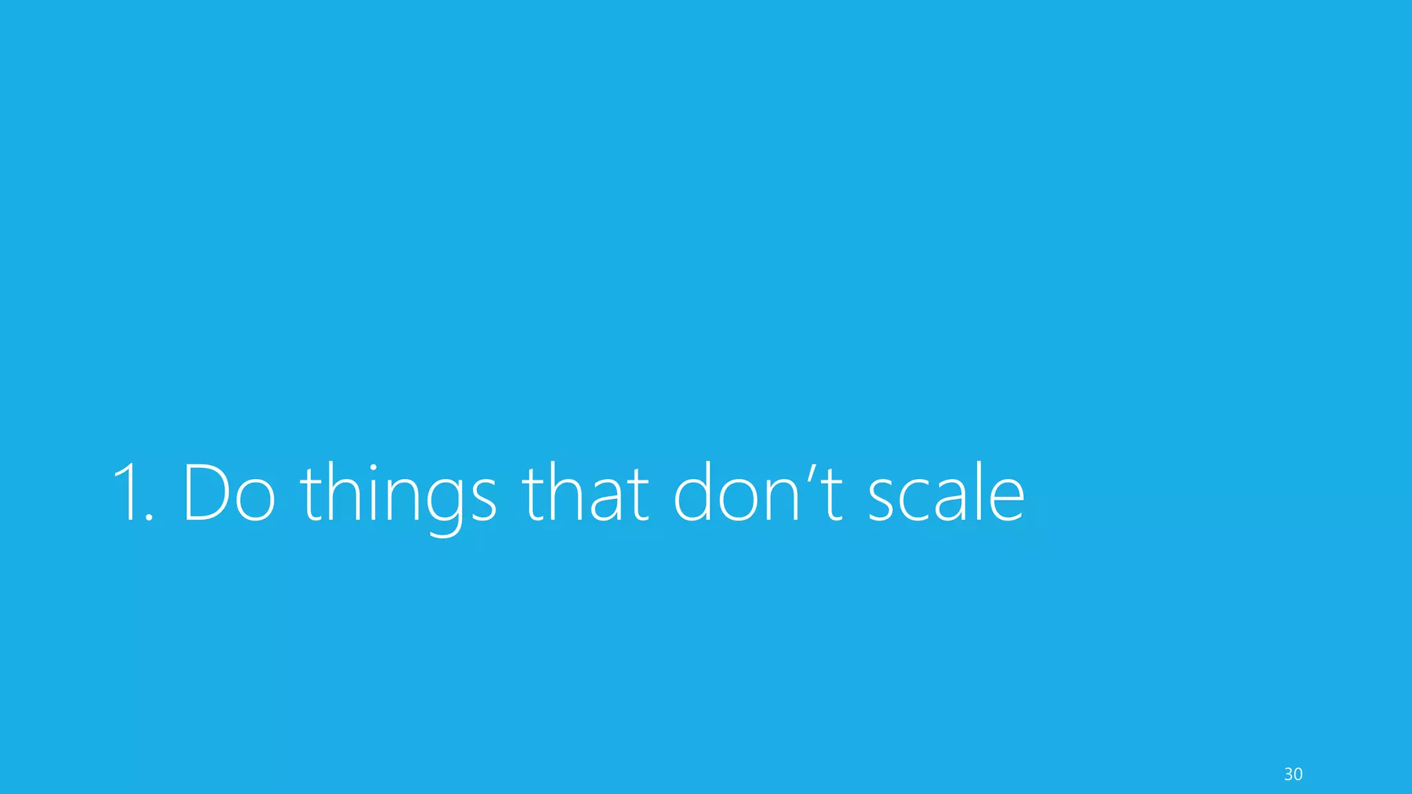 1. Do things that don’t scale
30
 