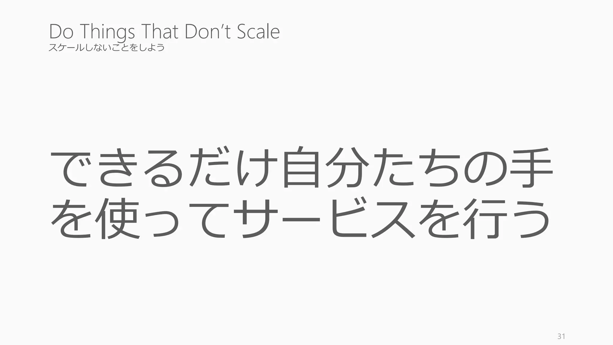 スケールしないことをしよう
できるだけ自分たちの手
を使ってサービスを行う
31
Do Things That Don’t Scale
 