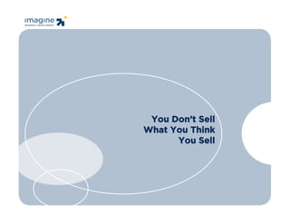 You Don’t Sell
                                                               What You Think
                                                                     You Sell




© 2010 Imagine Business Consulting, LLC. All Rights Reserved               410.544.7878 info@imaginellc.com`
 