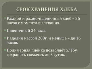 Ржаной и ржано-пшеничный хлеб – 36
часов с момента выпекания.
Пшеничный 24 часа.
Изделия массой 200г. и меньше – до 16
часов.
Полимерная плёнка позволяет хлебу
сохранять свежесть до 3 суток.
 