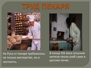 На Руси от пекаря требовалось
не только мастерство, но и
честность.
В конце XIX века сельские
жители пекли хлеб сами в
русских печах.
 
