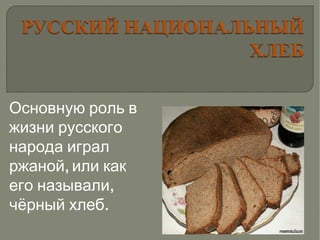 Основную роль в
жизни русского
народа играл
,ржаной или как
,его называли
.чёрный хлеб
 