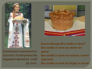 Какая беседа без хлеба и соли?
Без хлеба и соли на свете нет
доли!
Без хлеба и соли вся жизнь станет
пресной,
Без хлеба и соли не будет и песни.
 