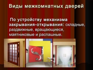 Виды межкомнатных дверейВиды межкомнатных дверей
По устройству механизмаПо устройству механизма
закрывания-открывания:закрывания-открывания: складные,складные,
раздвижные, вращающиеся,раздвижные, вращающиеся,
маятниковые и распашные.маятниковые и распашные.
 