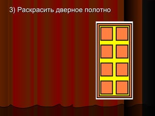 3) Раскрасить дверное полотно3) Раскрасить дверное полотно
 